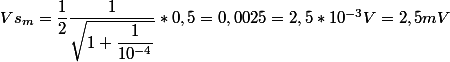 Vs_m=\dfrac{1}{2}\dfrac{1}{\sqrt{1+\dfrac{1}{10^{-4}}}}*0,5=0,0025=2,5*10^{-3}V=2,5mV